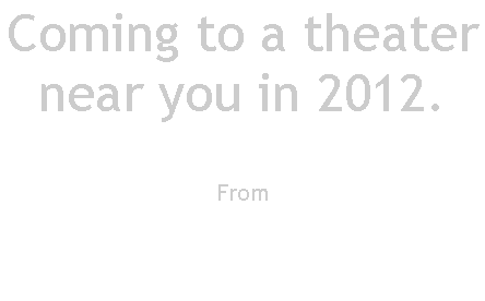Text Box: Coming to a theater near you in 2012.From  